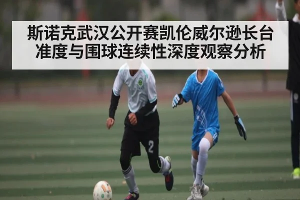 斯诺克武汉公开赛凯伦威尔逊长台准度与围球连续性深度观察分析 | kaiyun