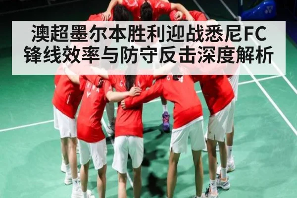 澳超墨尔本胜利迎战悉尼FC锋线效率与防守反击深度解析 | kaiyun