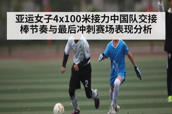 亚运女子4x100米接力中国队交接棒节奏与最后冲刺赛场表现分析 | kaiyun