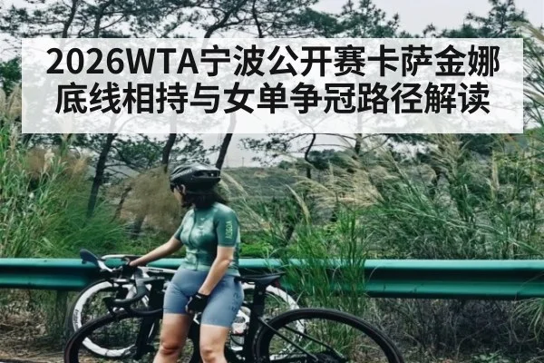 2026WTA宁波公开赛卡萨金娜底线相持与女单争冠路径解读 | kaiyun