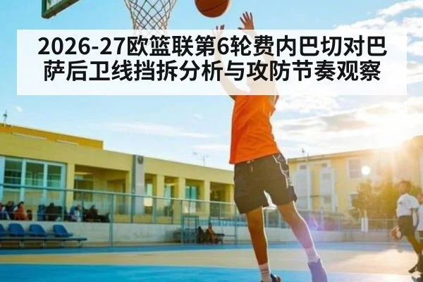 2026-27欧篮联第6轮费内巴切对巴萨后卫线挡拆分析与攻防节奏观察