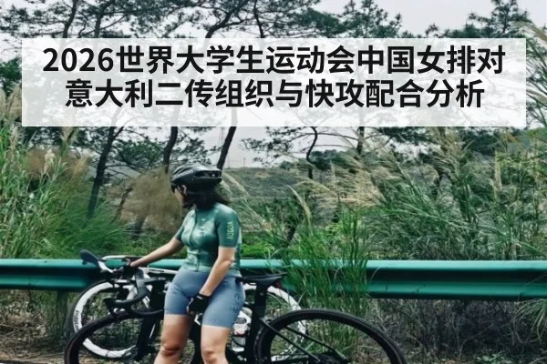 2026世界大学生运动会中国女排对意大利二传组织与快攻配合分析
