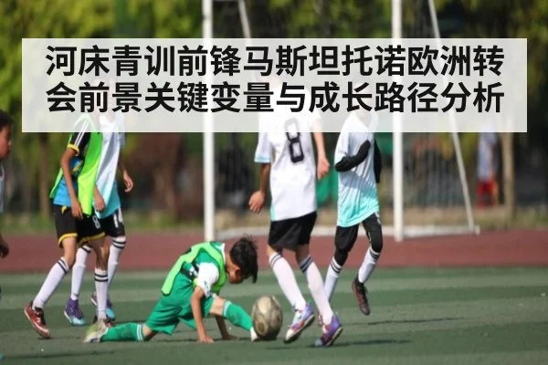 河床青训前锋马斯坦托诺欧洲转会前景关键变量与成长路径分析