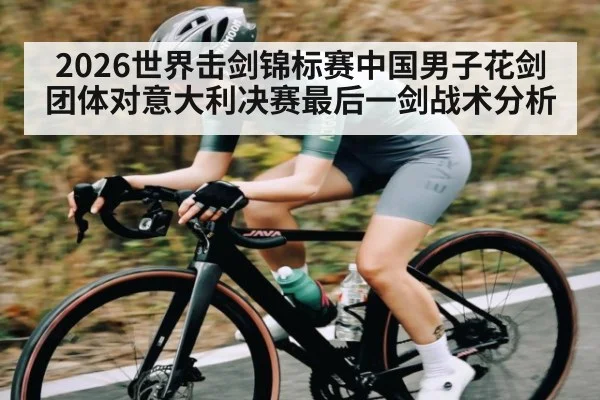 2026世界击剑锦标赛中国男子花剑团体对意大利决赛最后一剑战术分析